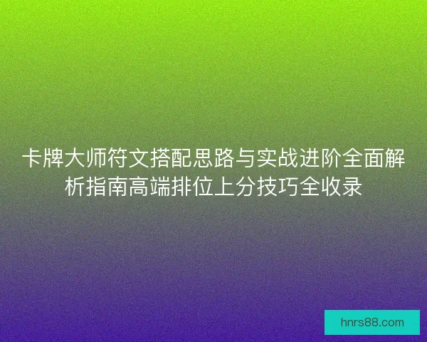 卡牌大师符文搭配思路与实战进阶全面解析指南高端排位上分技巧全收录