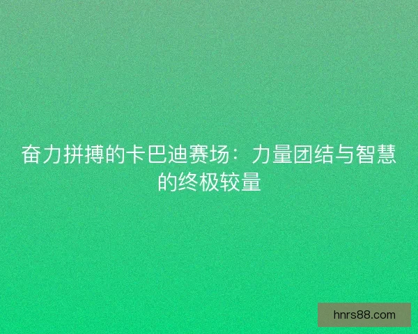 奋力拼搏的卡巴迪赛场：力量团结与智慧的终极较量